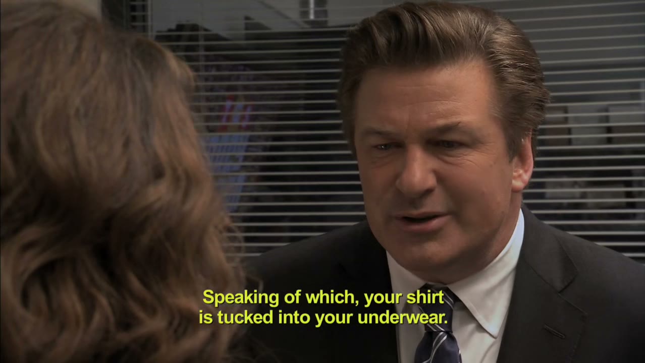 - speaking of which, your shirt is tucked into your underwear.